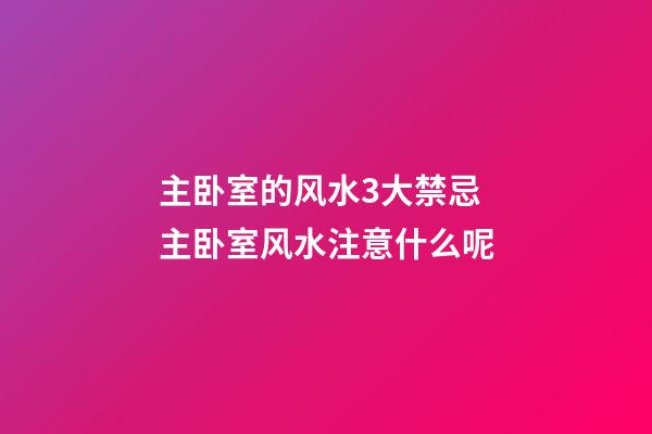 主卧室的风水3大禁忌 主卧室风水注意什么呢